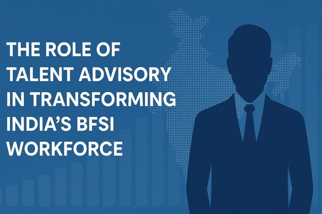 The Role of Talent Advisory in Transforming India’s BFSI Workforce